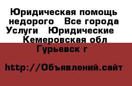 Юридическая помощь недорого - Все города Услуги » Юридические   . Кемеровская обл.,Гурьевск г.